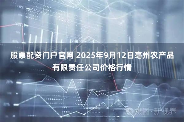 股票配资门户官网 2025年9月12日亳州农产品有限责任公司价格行情