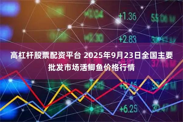 高杠杆股票配资平台 2025年9月23日全国主要批发市场活鲫鱼价格行情