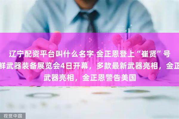 辽宁配资平台叫什么名字 金正恩登上“崔贤”号驱逐舰；朝鲜武器装备展览会4日开幕，多款最新武器亮相，金正恩警告美国