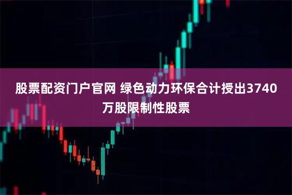 股票配资门户官网 绿色动力环保合计授出3740万股限制性股票
