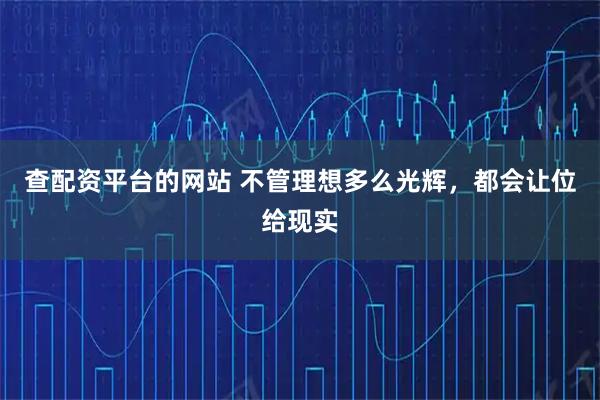 查配资平台的网站 不管理想多么光辉，都会让位给现实