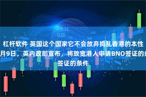 杠杆软件 英国这个国家它不会放弃捣乱香港的本性。2月9日，英内政部宣布，将放宽港人申请BNO签证的条件