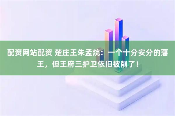 配资网站配资 楚庄王朱孟烷：一个十分安分的藩王，但王府三护卫依旧被削了！