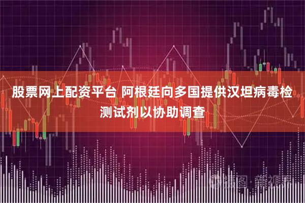 股票网上配资平台 阿根廷向多国提供汉坦病毒检测试剂以协助调查