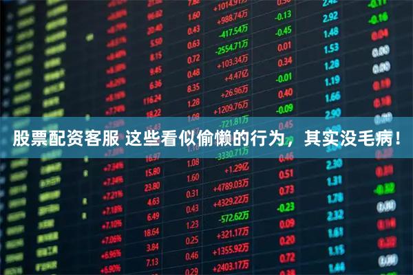 股票配资客服 这些看似偷懒的行为，其实没毛病！